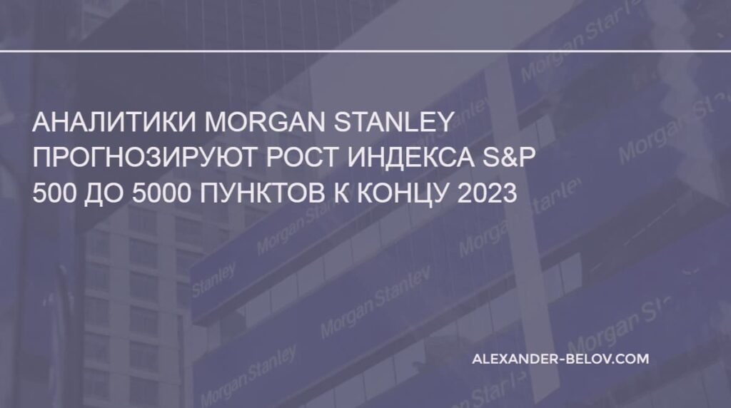Аналитики Morgan Stanley прогноз по индексу S&P 500 на конец 2023 года