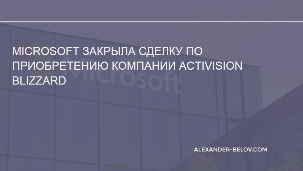 Microsoft закрыла сделку по приобретению компании Activision Blizzard