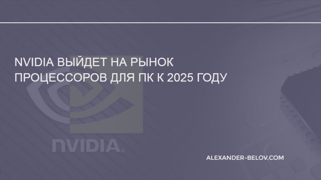 Nvidia выйдет на рынок процессоров для ПК к 2025 году