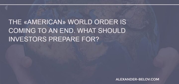 The «American» world order is coming to an end. What should investors prepare for
