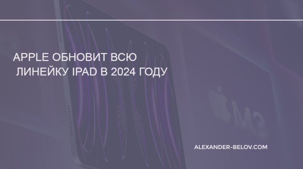 Apple обновит всю линейку iPad в 2024 году
